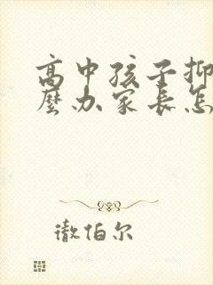 高中孩子抑郁怎么办家长怎么开导