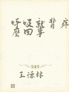 呼吸就背疼是怎么回事