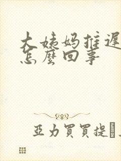 大姨妈推迟胸疼怎么回事