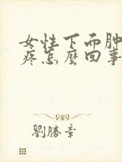 女性下面肿胀的疼怎么回事