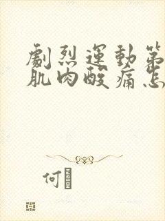 剧烈运动第二天肌肉酸痛怎么办