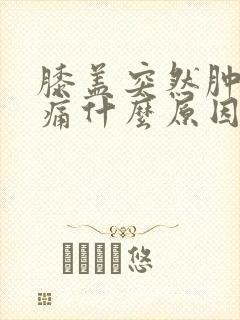 膝盖突然肿了疼痛什么原因封面