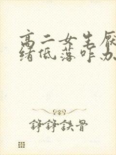 高二女生厌学情绪低落咋办