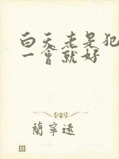 白天老是犯困睡一会就好