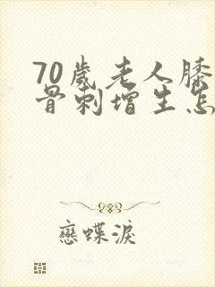 70岁老人膝盖骨刺增生怎么治疗