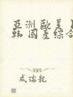 亚洲 欧美 日韩 国产综合