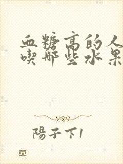 血糖高的人适合吃哪些水果