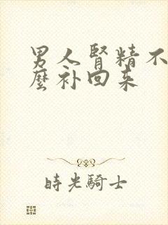 男人肾精不足怎么补回来