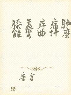 膝盖疼痛肿胀不能弯曲什么原因