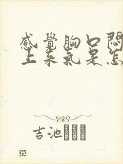 感觉胸口闷喘不上来气是怎么回事