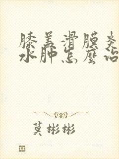 膝盖滑膜炎积液水肿怎么治疗