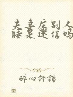 夫妻床别人不能睡是迷信吗