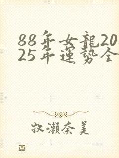 88年女龙2025年运势全年运势怎么样