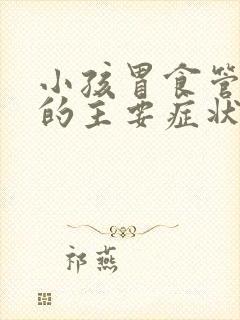 小孩胃食管反流的主要症状有哪些