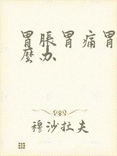 胃胀胃痛胃炎怎么办