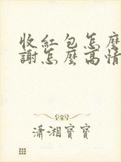 收红包怎么说谢谢怎么高情商回复