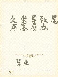 久坐导致尾椎骨疼怎么办