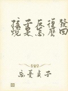 孩子反复发烧低烧是怎么回事