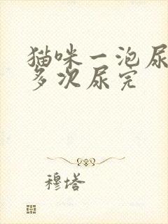 猫咪一泡尿分好多次尿完