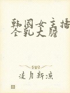 韩国女主播裸露全乳大胆