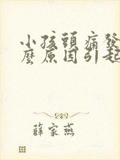 小孩头痛发烧什么原因引起的