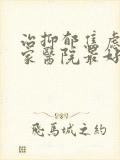 治抑郁焦虑症哪家医院最好