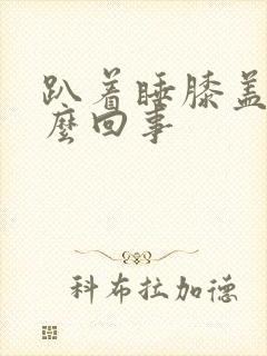 趴着睡膝盖疼怎么回事