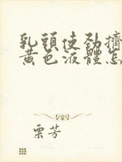 乳头使劲挤出淡黄色液体怎么回事