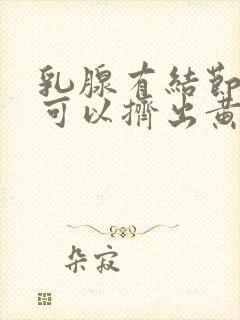 乳腺有结节乳头可以挤出黄水是怎么回事