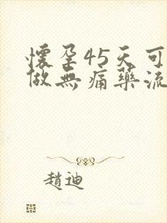 怀孕45天可以做无痛药流吗