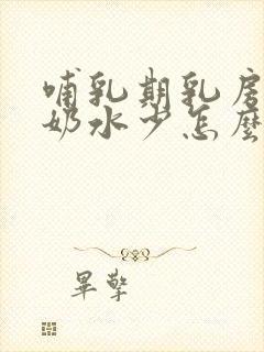 哺乳期乳房一侧奶水少怎么办