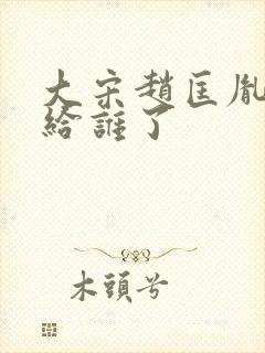 大宋赵匡胤传位给谁了