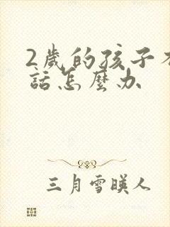 2岁的孩子不说话怎么办