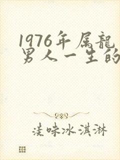 1976年属龙男人一生的命运