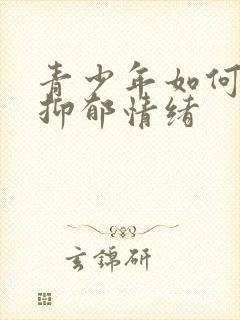 青少年如何缓解抑郁情绪