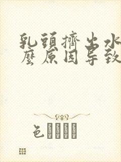 乳头挤出水是什么原因导致的