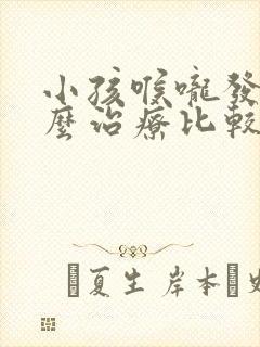 小孩喉咙发炎怎么治疗比较好