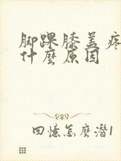 脚踝膝盖疼痛是什么原因