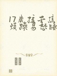 17岁孩子焦虑烦躁易怒睡不好