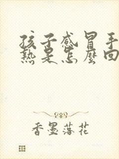 孩子感冒手心发热是怎么回事