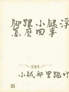 脚跟小腿浮肿是怎么回事