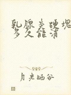 乳腺炎硬块一般多久能消