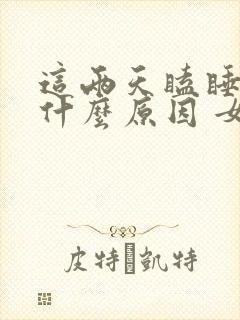 这两天瞌睡多是什么原因 女性