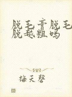 脱毛膏脱毛会越脱越粗吗