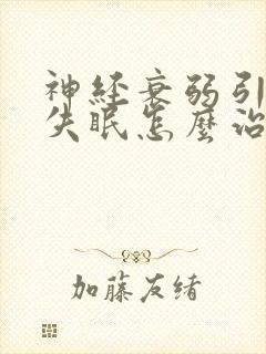 神经衰弱引起的失眠怎么治疗