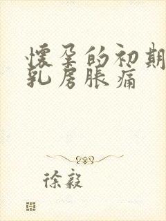 怀孕的初期症状乳房胀痛