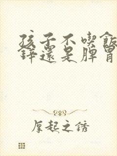 孩子不吃饭是缺锌还是脾胃不好