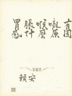 胃胀喉咙有异物感什么原因引起的