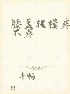 膝盖爬楼疼走路不疼