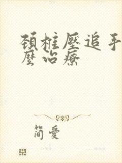 颈椎压追手麻怎么治疗